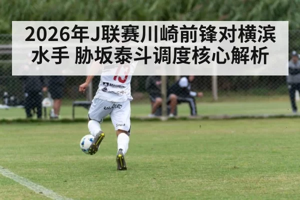 2026年J联赛川崎前锋对横滨水手 胁坂泰斗调度核心解析
