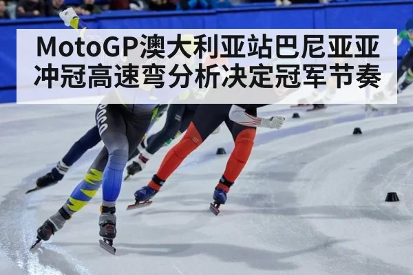 MotoGP澳大利亚站巴尼亚亚冲冠高速弯分析决定冠军节奏